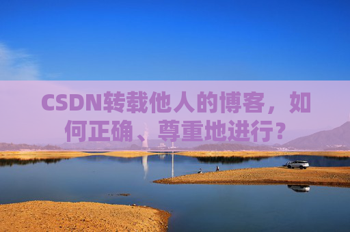 CSDN转载他人的博客，如何正确、尊重地进行？