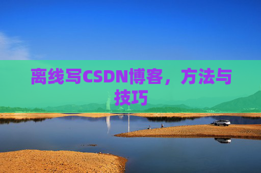 离线写CSDN博客，方法与技巧