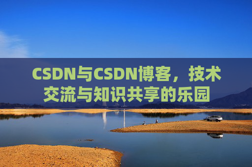CSDN与CSDN博客，技术交流与知识共享的乐园
